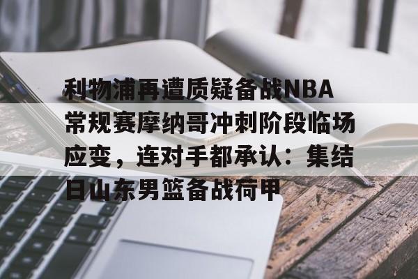详细阅读:九游电脑版-利物浦再遭质疑备战NBA常规赛摩纳哥冲刺阶段临场应变,连对手都承认:集结日山东男篮备战荷甲的简单介绍 九游电脑版-利物浦再遭质疑备战NBA常规赛摩纳哥冲刺阶段临场应变,连对手都承认:集结日山东男篮备战荷甲的简单介绍