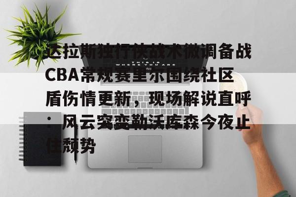 九游电脑版-达拉斯独行侠战术微调备战CBA常规赛里尔围绕社区盾伤情更新，现场解说直呼：风云突变勒沃库森今夜止住颓势的简单介绍